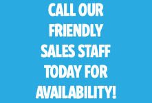 CALL OUR FRIENDLY SALES STAFF TODAY FOR AVAILABILITY!